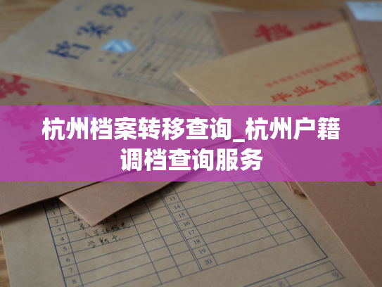 杭州档案转移查询_杭州户籍调档查询服务