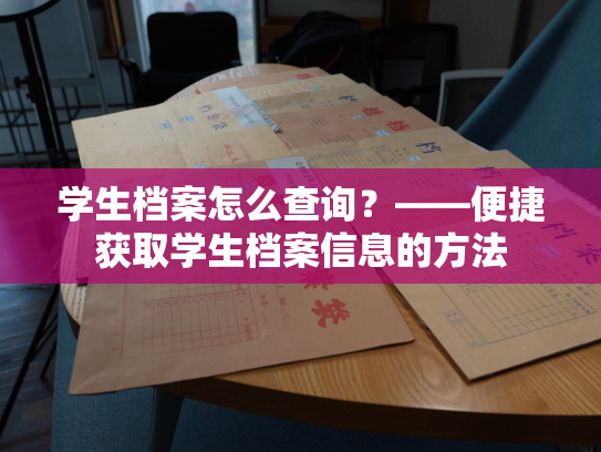 学生档案怎么查询？——便捷获取学生档案信息的方法