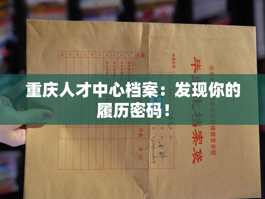 重庆人才中心档案：发现你的履历密码！