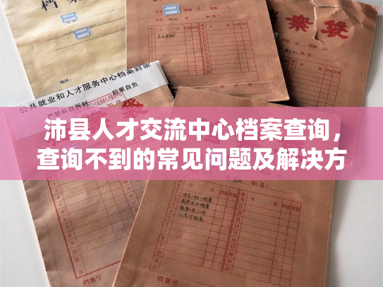 沛县人才交流中心档案查询，查询不到的常见问题及解决方法