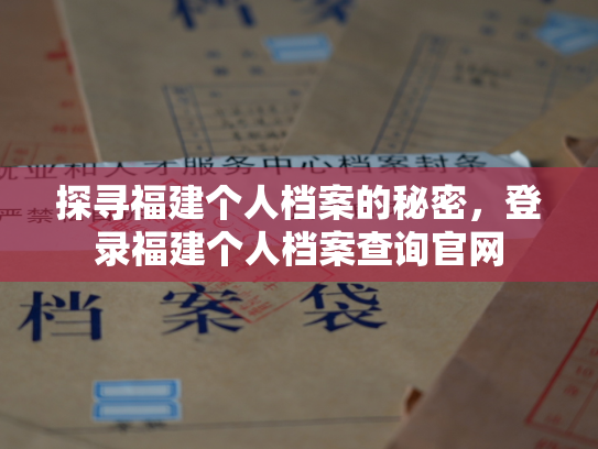 探寻福建个人档案的秘密，登录福建个人档案查询官网