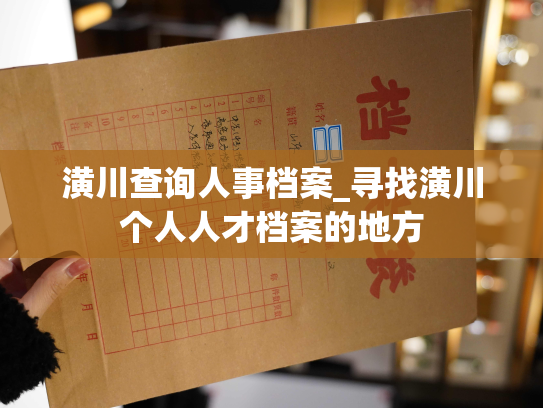 潢川查询人事档案_寻找潢川个人人才档案的地方