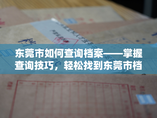 东莞市如何查询档案——掌握查询技巧，轻松找到东莞市档案