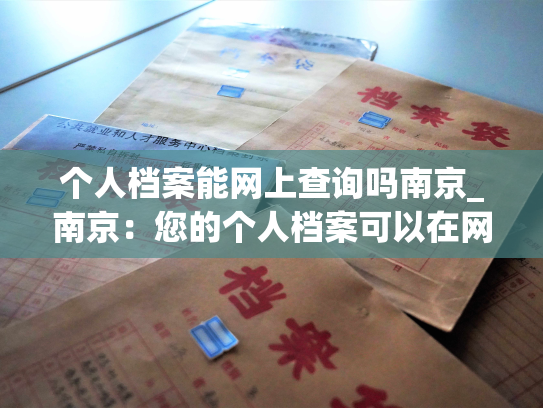 个人档案能网上查询吗南京_南京：您的个人档案可以在网上查询吗？