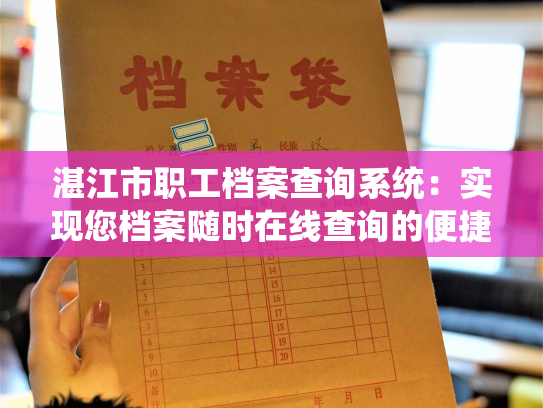 湛江市职工档案查询系统：实现您档案随时在线查询的便捷方式