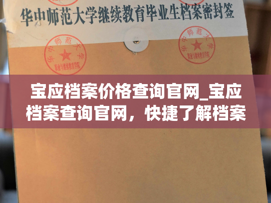 宝应档案价格查询官网_宝应档案查询官网，快捷了解档案价格，畅享更优质服务。