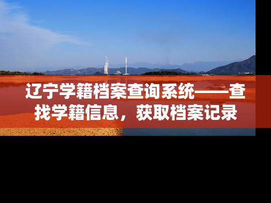 辽宁学籍档案查询系统——查找学籍信息，获取档案记录