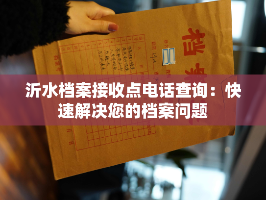 沂水档案接收点电话查询：快速解决您的档案问题