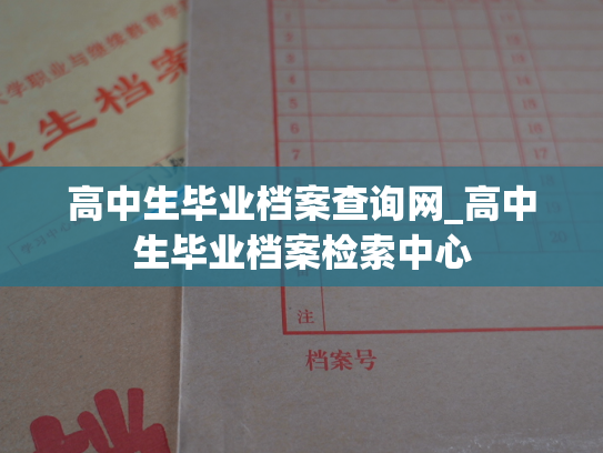 高中生毕业档案查询网_高中生毕业档案检索中心