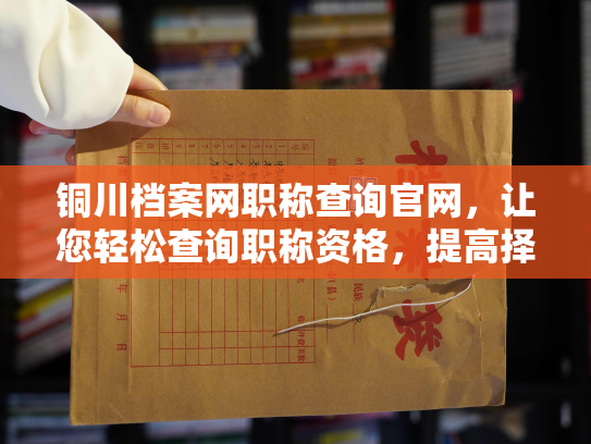 铜川档案网职称查询官网，让您轻松查询职称资格，提高择业竞争力！