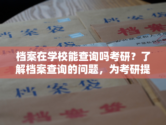 档案在学校能查询吗考研？了解档案查询的问题，为考研提供帮助。