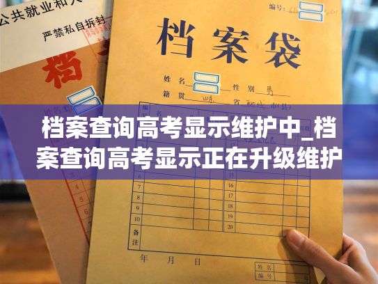档案查询高考显示维护中_档案查询高考显示正在升级维护，请您耐心等待。