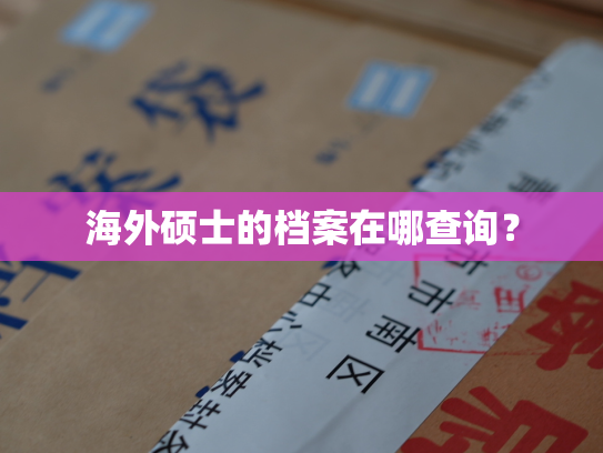 海外硕士的档案在哪查询？