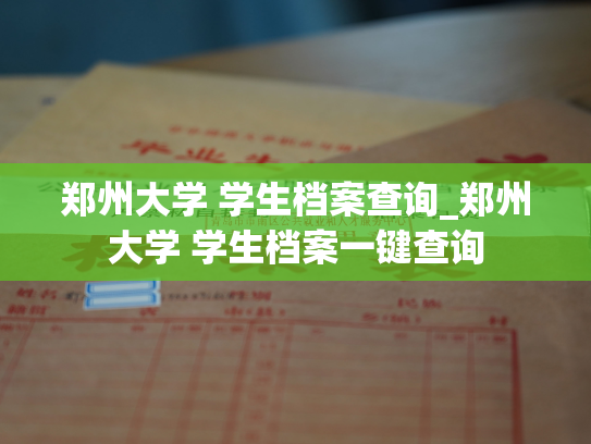 郑州大学 学生档案查询_郑州大学 学生档案一键查询
