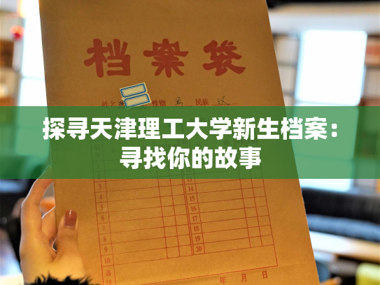 探寻天津理工大学新生档案：寻找你的故事