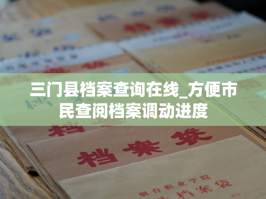 三门县档案查询在线_方便市民查阅档案调动进度