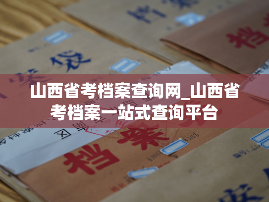 山西省考档案查询网_山西省考档案一站式查询平台