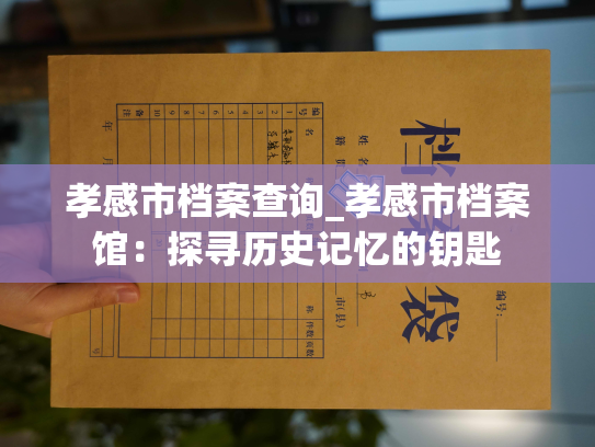孝感市档案查询_孝感市档案馆：探寻历史记忆的钥匙