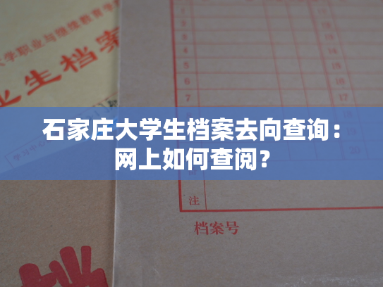 石家庄大学生档案去向查询：网上如何查阅？