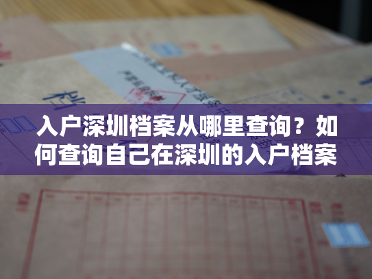 入户深圳档案从哪里查询？如何查询自己在深圳的入户档案信息？