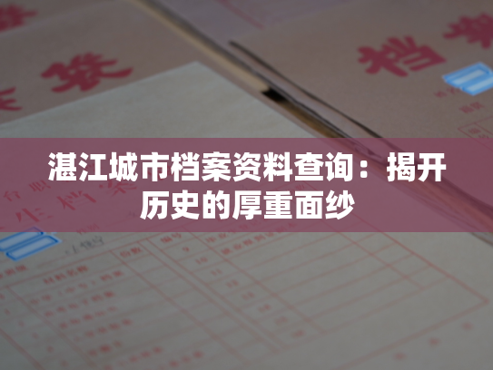湛江城市档案资料查询：揭开历史的厚重面纱