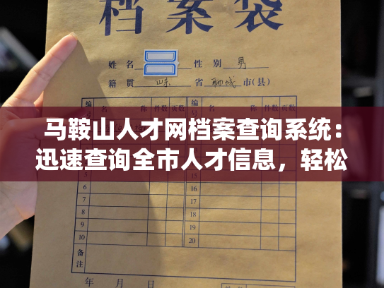 马鞍山人才网档案查询系统：迅速查询全市人才信息，轻松获取简历详情