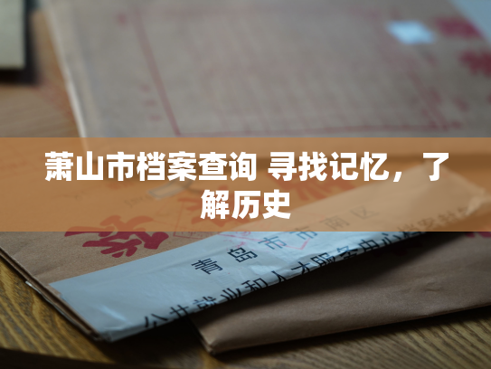 萧山市档案查询 寻找记忆，了解历史