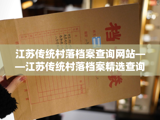 江苏传统村落档案查询网站——江苏传统村落档案精选查询平台