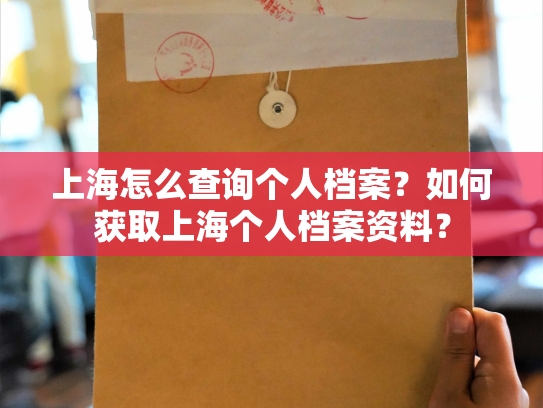 上海怎么查询个人档案？如何获取上海个人档案资料？