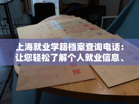 上海就业学籍档案查询电话：让您轻松了解个人就业信息、社保缴纳情况和档案存储地点