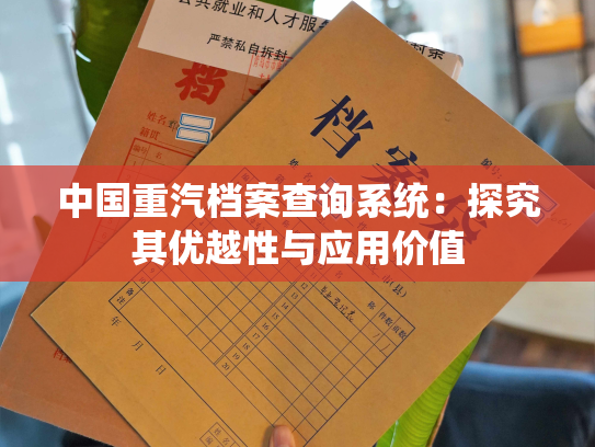 中国重汽档案查询系统：探究其优越性与应用价值