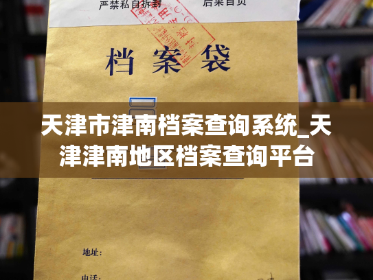 天津市津南档案查询系统_天津津南地区档案查询平台