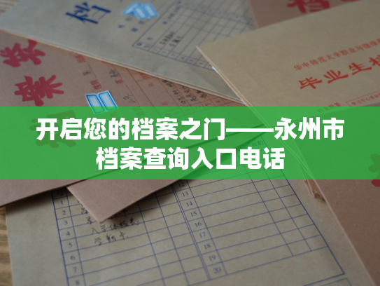 开启您的档案之门——永州市档案查询入口电话