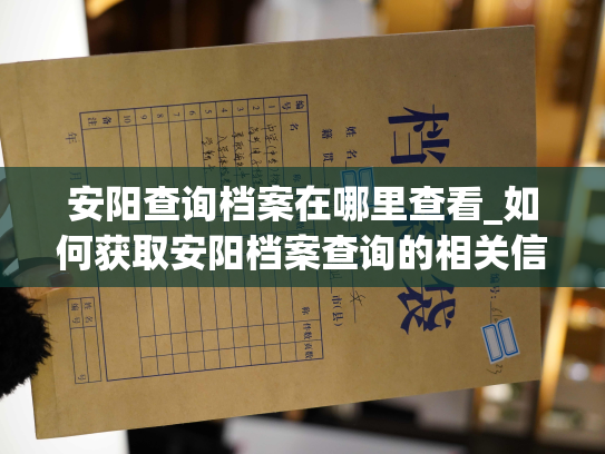 安阳查询档案在哪里查看_如何获取安阳档案查询的相关信息？