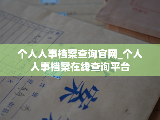 个人人事档案查询官网_个人人事档案在线查询平台