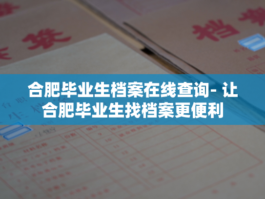 合肥毕业生档案在线查询- 让合肥毕业生找档案更便利