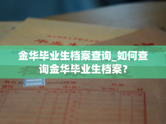 金华毕业生档案查询_如何查询金华毕业生档案？