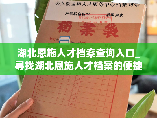 湖北恩施人才档案查询入口_寻找湖北恩施人才档案的便捷通道
