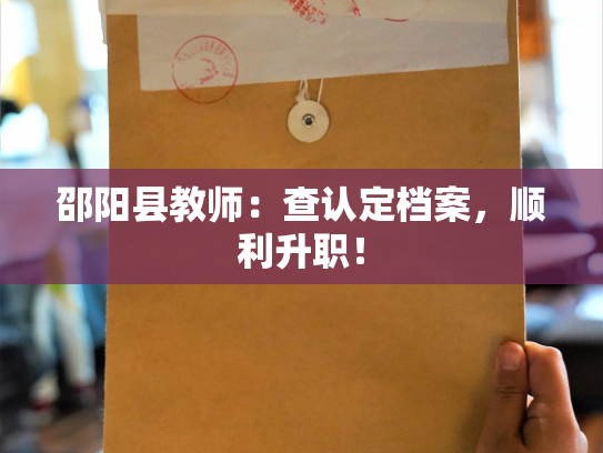 邵阳县教师：查认定档案，顺利升职！
