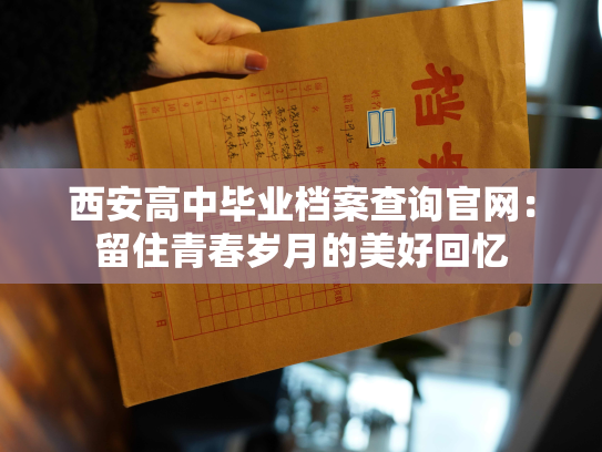 西安高中毕业档案查询官网：留住青春岁月的美好回忆