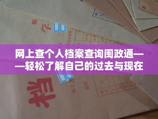 网上查个人档案查询闽政通——轻松了解自己的过去与现在