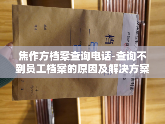 焦作方档案查询电话-查询不到员工档案的原因及解决方案
