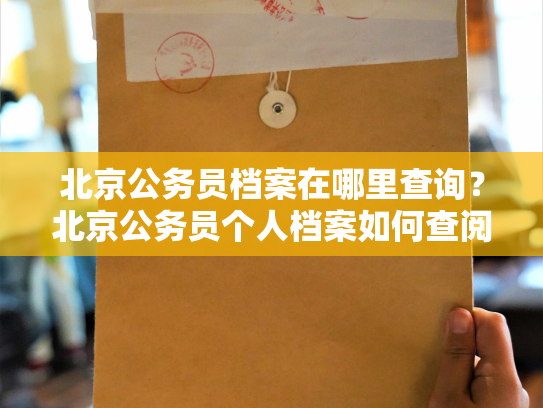 北京公务员档案在哪里查询？北京公务员个人档案如何查阅？