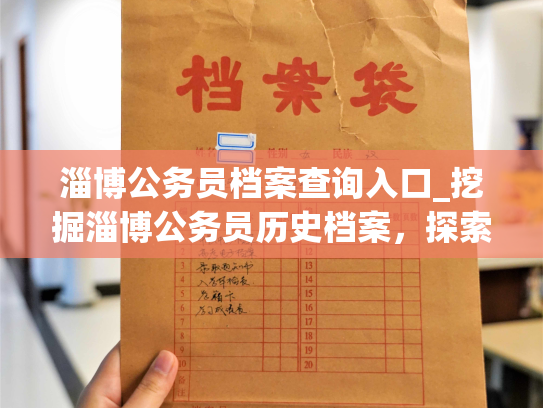 淄博公务员档案查询入口_挖掘淄博公务员历史档案，探索非凡人生经历。