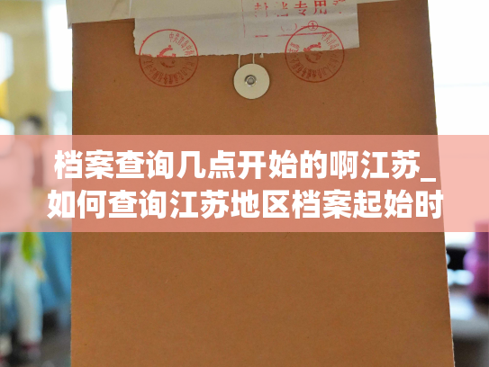 档案查询几点开始的啊江苏_如何查询江苏地区档案起始时间？