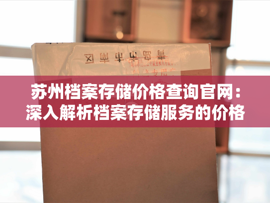 苏州档案存储价格查询官网：深入解析档案存储服务的价格制定