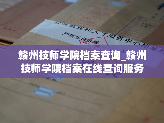 赣州技师学院档案查询_赣州技师学院档案在线查询服务