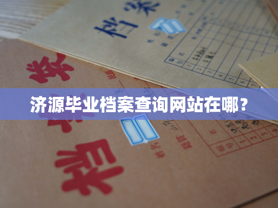 济源毕业档案查询网站在哪？