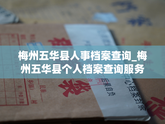 梅州五华县人事档案查询_梅州五华县个人档案查询服务
