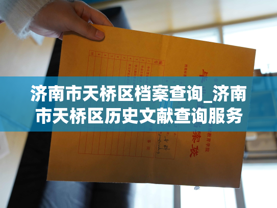 济南市天桥区档案查询_济南市天桥区历史文献查询服务
